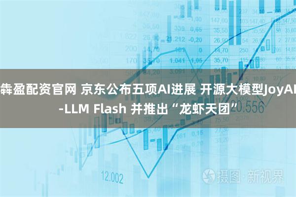 犇盈配资官网 京东公布五项AI进展 开源大模型JoyAI-LLM Flash 并推出“龙虾天团”