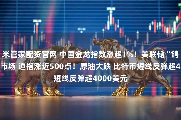 米管家配资官网 中国金龙指数涨超1%！美联储“鸽声”提振市场 道指涨近500点！原油大跌 比特币短线反弹超4000美元
