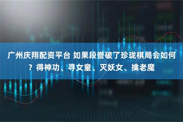 广州庆翔配资平台 如果段誉破了珍珑棋局会如何？得神功、寻女童、灭妖女、擒老魔