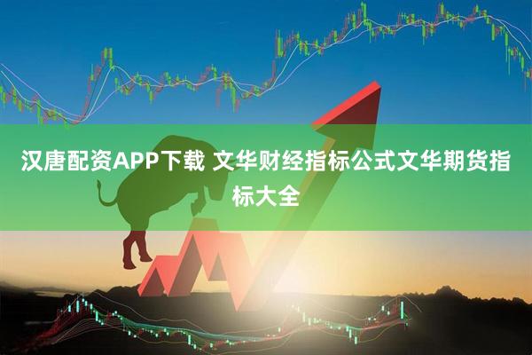 汉唐配资APP下载 文华财经指标公式文华期货指标大全