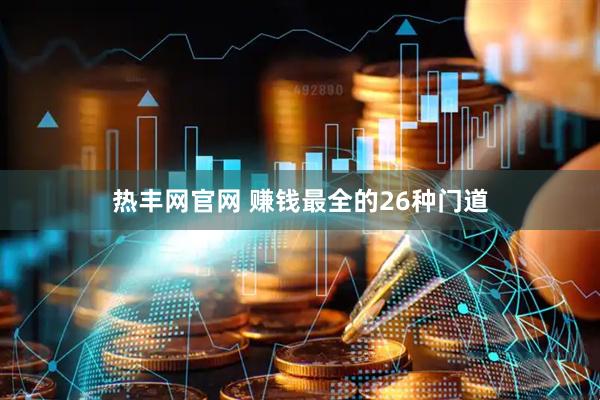 热丰网官网 赚钱最全的26种门道