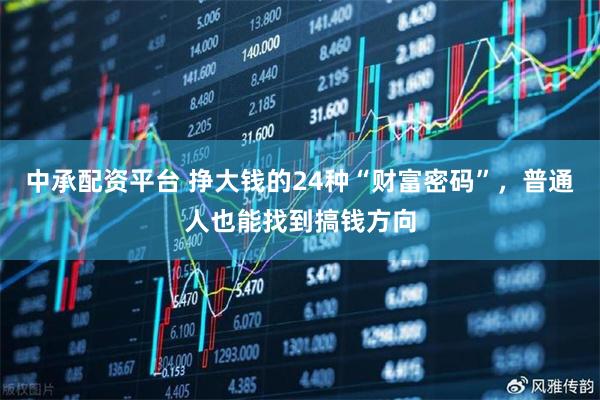 中承配资平台 挣大钱的24种“财富密码”，普通人也能找到搞钱方向