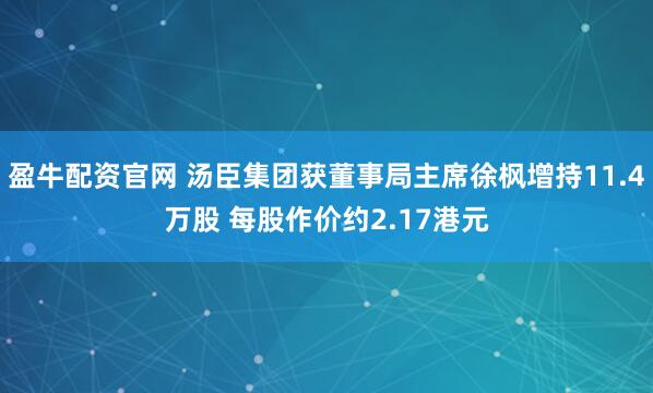 盈牛配资官网 汤臣集团获董事局主席徐枫增持11.4万股 每股作价约2.17港元
