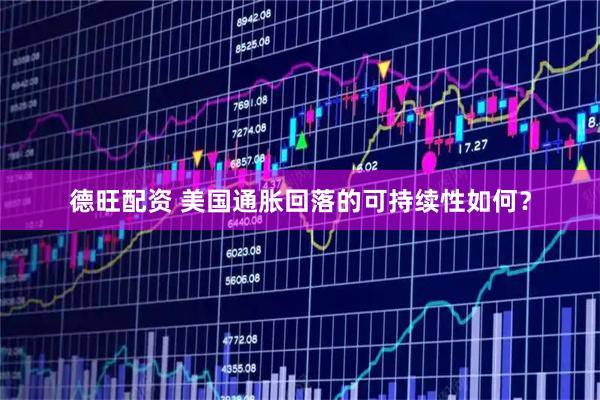 德旺配资 美国通胀回落的可持续性如何？