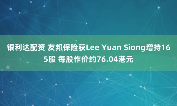 银利达配资 友邦保险获Lee Yuan Siong增持165股 每股作价约76.04港元